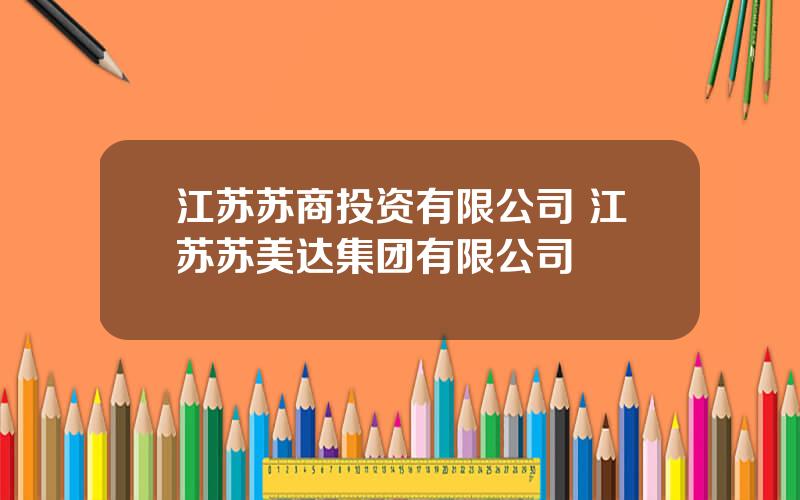 江苏苏商投资有限公司 江苏苏美达集团有限公司